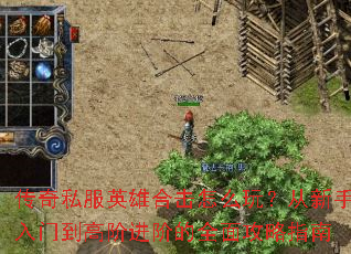 传奇私服英雄合击怎么玩?从新手入门到高阶进阶的全面攻略指南 传奇私服英雄合击怎么玩?从新手入门到高阶进阶的全面攻略指南