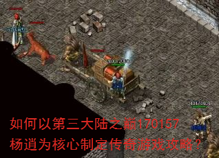 如何以第三大陆之巅170157杨逍为核心制定传奇游戏攻略? 如何以第三大陆之巅170157杨逍为核心制定传奇游戏攻略?