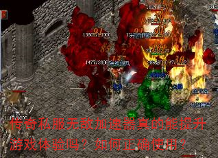 传奇私服无敌加速器真的能提升游戏体验吗?如何正确使用? 传奇私服无敌加速器真的能提升游戏体验吗?如何正确使用?