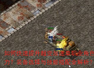如何快速提升超变加速单职业角色战力?装备选择与技能搭配全解析? 如何快速提升超变加速单职业角色战力?装备选择与技能搭配全解析?