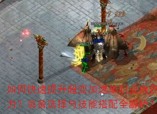 如何快速提升超变加速单职业角色战力?装备选择与技能搭配全解析? 如何快速提升超变加速单职业角色战力?装备选择与技能搭配全解析?