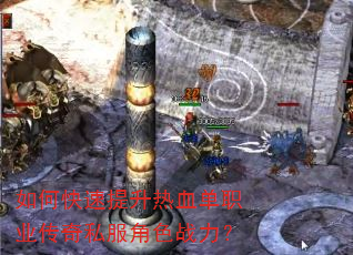 如何快速提升热血单职业传奇私服角色战力? 如何快速提升热血单职业传奇私服角色战力?