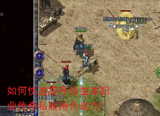 如何快速提升热血单职业传奇私服角色战力? 如何快速提升热血单职业传奇私服角色战力?