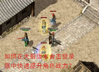 如何在天裂版本合击登录器中快速提升角色战力? 如何在天裂版本合击登录器中快速提升角色战力?