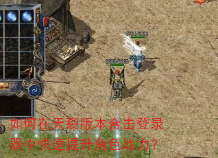 如何在天裂版本合击登录器中快速提升角色战力? 如何在天裂版本合击登录器中快速提升角色战力?