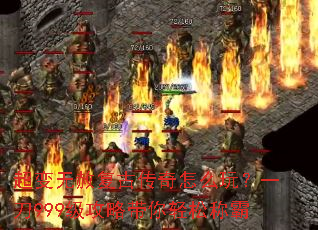超变无赦复古传奇怎么玩?一刀999级攻略带你轻松称霸 超变无赦复古传奇怎么玩?一刀999级攻略带你轻松称霸
