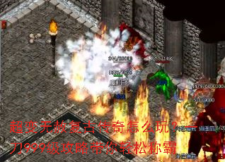 超变无赦复古传奇怎么玩?一刀999级攻略带你轻松称霸 超变无赦复古传奇怎么玩?一刀999级攻略带你轻松称霸