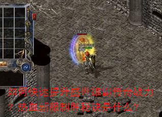 如何快速提升盛世雄霸传奇战力?热血新服制胜秘诀是什么? 如何快速提升盛世雄霸传奇战力?热血新服制胜秘诀是什么?