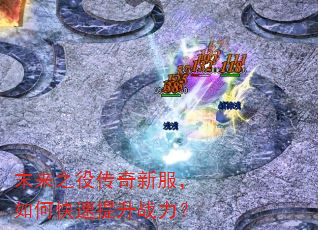 末来之役传奇新服,如何快速提升战力? 末来之役传奇新服,如何快速提升战力?