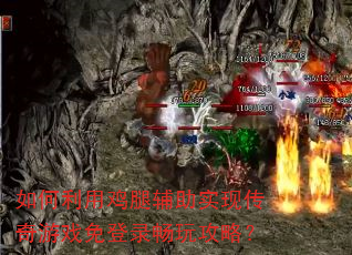 如何利用鸡腿辅助实现传奇游戏免登录畅玩攻略? 如何利用鸡腿辅助实现传奇游戏免登录畅玩攻略?