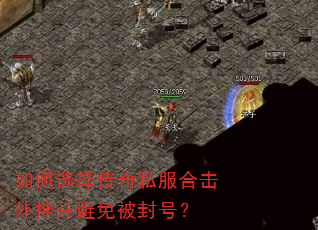 如何选择传奇私服合击外挂并避免被封号? 如何选择传奇私服合击外挂并避免被封号?