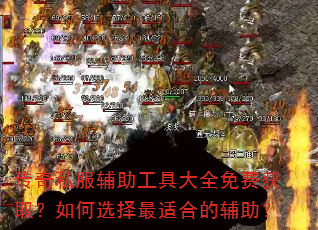 传奇私服辅助工具大全免费获取?如何选择最适合的辅助? 传奇私服辅助工具大全免费获取?如何选择最适合的辅助?