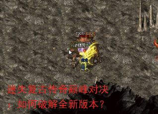 迷失复古传奇巅峰对决:如何破解全新版本? 迷失复古传奇巅峰对决:如何破解全新版本?