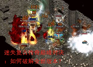 迷失复古传奇巅峰对决:如何破解全新版本? 迷失复古传奇巅峰对决:如何破解全新版本?