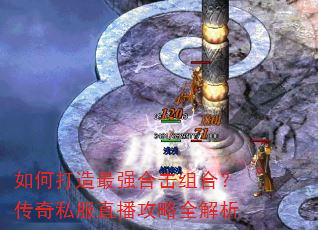 如何打造最强合击组合?传奇私服直播攻略全解析 如何打造最强合击组合?传奇私服直播攻略全解析