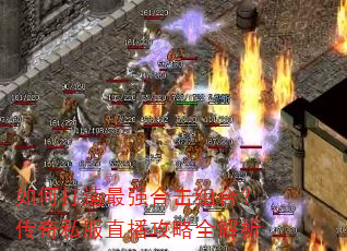 如何打造最强合击组合?传奇私服直播攻略全解析 如何打造最强合击组合?传奇私服直播攻略全解析
