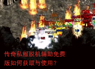 传奇私服脱机辅助免费版如何获取与使用? 传奇私服脱机辅助免费版如何获取与使用?