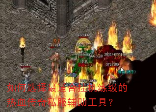 如何选择最适合挂机练级的热血传奇私服辅助工具? 如何选择最适合挂机练级的热血传奇私服辅助工具?
