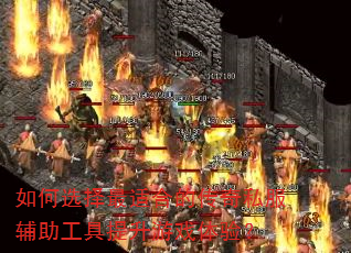 如何选择最适合的传奇私服辅助工具提升游戏体验? 如何选择最适合的传奇私服辅助工具提升游戏体验?
