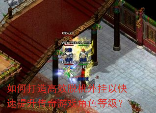 如何打造高效脱机外挂以快速提升传奇游戏角色等级? 如何打造高效脱机外挂以快速提升传奇游戏角色等级?