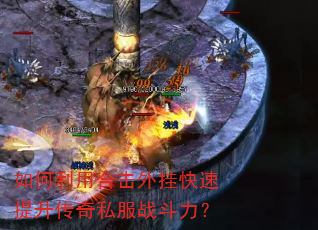 如何利用合击外挂快速提升传奇私服战斗力? 如何利用合击外挂快速提升传奇私服战斗力?