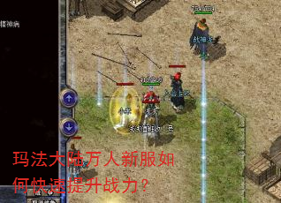 玛法大陆万人新服如何快速提升战力? 玛法大陆万人新服如何快速提升战力?