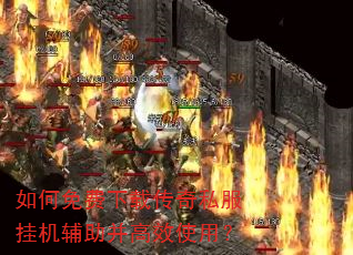 如何免费下载传奇私服挂机辅助并高效使用? 如何免费下载传奇私服挂机辅助并高效使用?