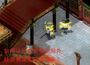 如何让热血传奇私服外挂完美适配游戏版本? 如何让热血传奇私服外挂完美适配游戏版本?