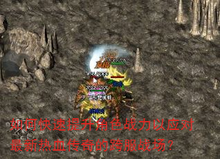 如何快速提升角色战力以应对最新热血传奇的跨服战场? 如何快速提升角色战力以应对最新热血传奇的跨服战场?
