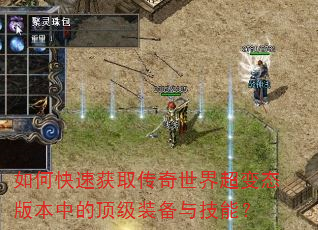 如何快速获取传奇世界超变态版本中的顶级装备与技能? 如何快速获取传奇世界超变态版本中的顶级装备与技能?