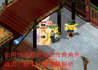 如何快速提升变态传奇角色战力?新手必看攻略解析 如何快速提升变态传奇角色战力?新手必看攻略解析