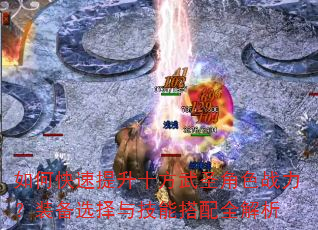 如何快速提升十方武圣角色战力?装备选择与技能搭配全解析 如何快速提升十方武圣角色战力?装备选择与技能搭配全解析