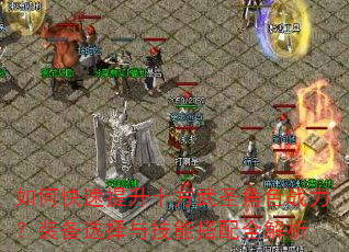 如何快速提升十方武圣角色战力?装备选择与技能搭配全解析 如何快速提升十方武圣角色战力?装备选择与技能搭配全解析
