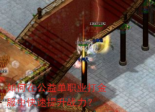 如何在公益单职业打金服中快速提升战力? 如何在公益单职业打金服中快速提升战力?
