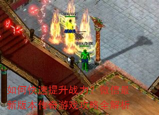 如何快速提升战力?微信最新版本传奇游戏攻略全解析 如何快速提升战力?微信最新版本传奇游戏攻略全解析