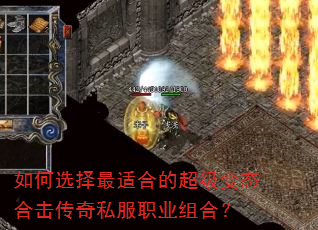 如何选择最适合的超级变态合击传奇私服职业组合? 如何选择最适合的超级变态合击传奇私服职业组合?