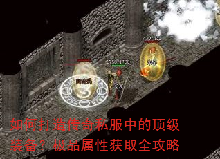 如何打造传奇私服中的顶级装备?极品属性获取全攻略 如何打造传奇私服中的顶级装备?极品属性获取全攻略