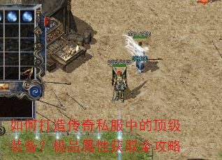 如何打造传奇私服中的顶级装备?极品属性获取全攻略 如何打造传奇私服中的顶级装备?极品属性获取全攻略