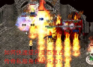 如何快速提升变态复古传奇私服角色战斗力? 如何快速提升变态复古传奇私服角色战斗力?