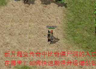 新开超变传奇中比奇僵尸洞的入口坐标在哪里?如何快速刷怪升级爆装备? 新开超变传奇中比奇僵尸洞的入口坐标在哪里?如何快速刷怪升级爆装备?
