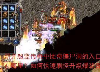 新开超变传奇中比奇僵尸洞的入口坐标在哪里?如何快速刷怪升级爆装备? 新开超变传奇中比奇僵尸洞的入口坐标在哪里?如何快速刷怪升级爆装备?