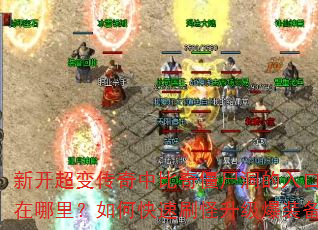 新开超变传奇中比奇僵尸洞的入口坐标在哪里?如何快速刷怪升级爆装备? 新开超变传奇中比奇僵尸洞的入口坐标在哪里?如何快速刷怪升级爆装备?