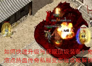 如何快速升级与获取顶级装备?免费泡点热血传奇私服变态版攻略解析 如何快速升级与获取顶级装备?免费泡点热血传奇私服变态版攻略解析