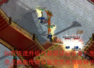 如何快速升级与获取顶级装备?免费泡点热血传奇私服变态版攻略解析 如何快速升级与获取顶级装备?免费泡点热血传奇私服变态版攻略解析