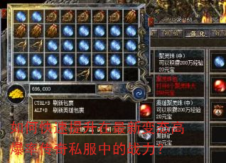 如何快速提升在最新变态高爆率传奇私服中的战力? 如何快速提升在最新变态高爆率传奇私服中的战力?