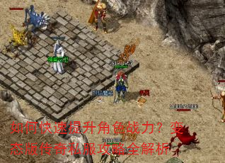 如何快速提升角色战力?变态版传奇私服攻略全解析 如何快速提升角色战力?变态版传奇私服攻略全解析