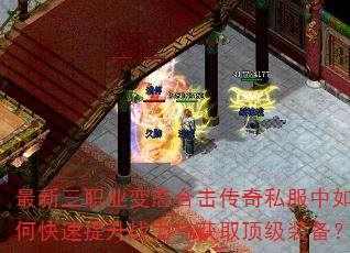 最新三职业变态合击传奇私服中如何快速提升战力与获取顶级装备? 最新三职业变态合击传奇私服中如何快速提升战力与获取顶级装备?