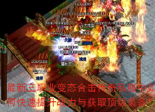 最新三职业变态合击传奇私服中如何快速提升战力与获取顶级装备? 最新三职业变态合击传奇私服中如何快速提升战力与获取顶级装备?