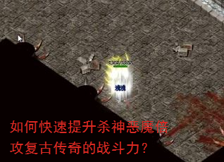 如何快速提升杀神恶魔倍攻复古传奇的战斗力? 如何快速提升杀神恶魔倍攻复古传奇的战斗力?