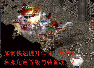 如何快速提升60怀旧版传奇私服角色等级与装备战力? 如何快速提升60怀旧版传奇私服角色等级与装备战力?